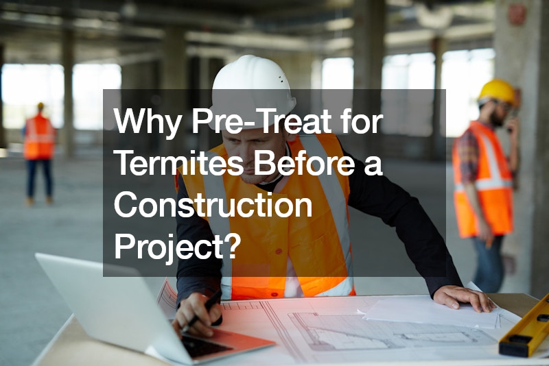 Why Pre-Treat for Termites Before a Construction Project?