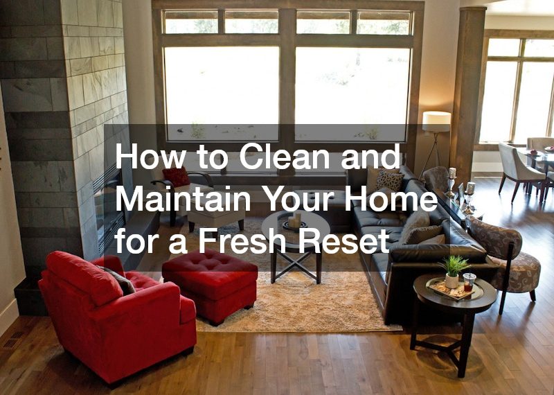 How to Clean and Maintain Your Home for a Fresh Reset